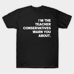 I'm the Teacher Conservatives Warn You About T-Shirt